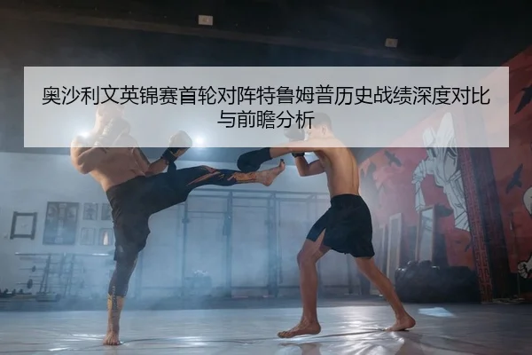 奥沙利文英锦赛首轮对阵特鲁姆普历史战绩深度对比与前瞻分析
